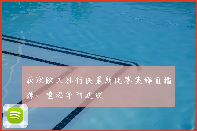 获取欧文独行侠最新比赛集锦直播源，重温华丽进攻