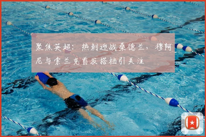 聚焦英超：热刺迎战桑德兰，穆阿尼与索兰克首发搭档引关注