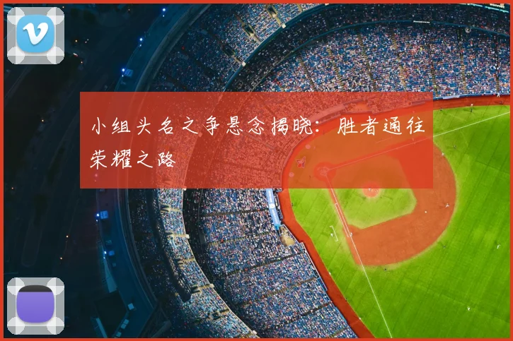 小组头名之争悬念揭晓:胜者通往荣耀之路