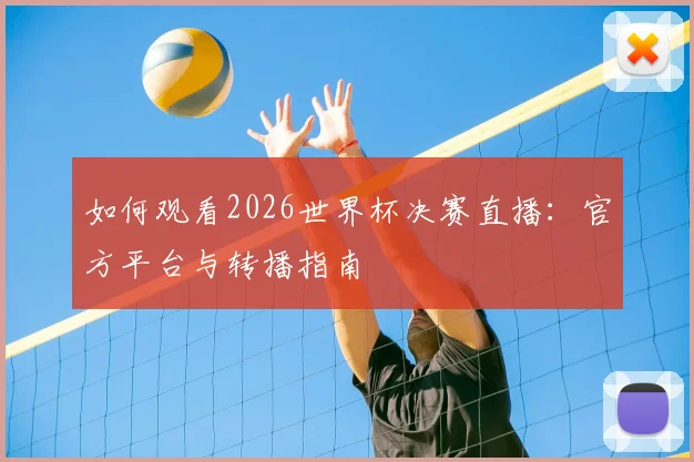 如何观看2026世界杯决赛直播：官方平台与转播指南