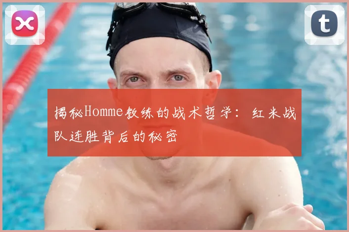 揭秘Homme教练的战术哲学：红米战队连胜背后的秘密