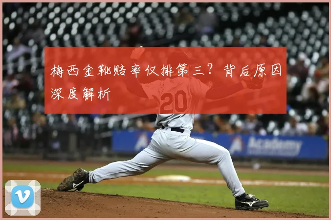 梅西金靴赔率仅排第三?背后原因深度解析