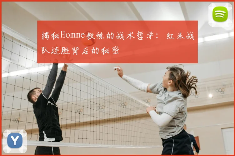 揭秘Homme教练的战术哲学：红米战队连胜背后的秘密