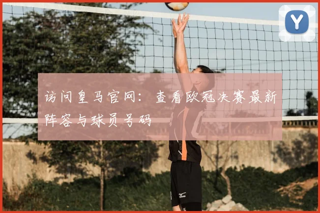 访问皇马官网：查看欧冠决赛最新阵容与球员号码
