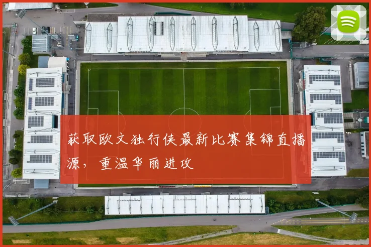 获取欧文独行侠最新比赛集锦直播源，重温华丽进攻